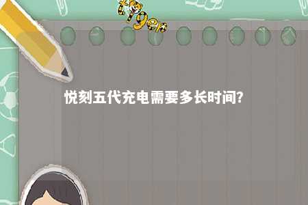 悦刻五代充电需要多长时间
？ 